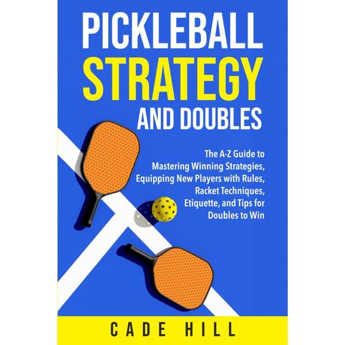 Pickleball Strategy And Doubles: The A-Z Guide To Mastering Winning Strategies, Equipping New Players With Rules, Racket Techniques, Etiquette, And Tips For Doubles To Win (Learning Sports)