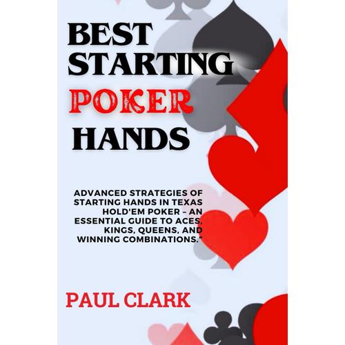 Best Starting Poker Hands: Advanced Strategies Of Starting Hands In Texas Hold'em Poker An Essential Guide To Aces, Kings, Queens, And Winning Combinations. (Advanced Poker Game Series)