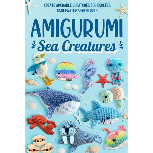 Amigurumi Sea Creatures: Create Adorable Creatures For Endless Underwater Adventures: Crochet Ocean Animals