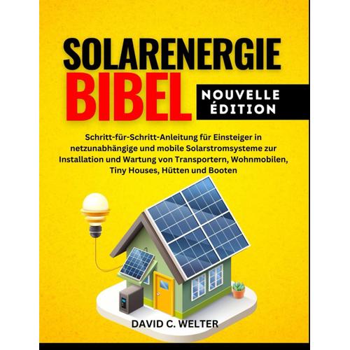 Solarenergie Bibel: Schritt-Für-Schritt-Anleitung Für Einsteiger In Netzunabhängige Und Mobile Solarstromsysteme Zur Installation Und Wartung Von ... Houses, Hütten Und Booten ( Neue Edition)