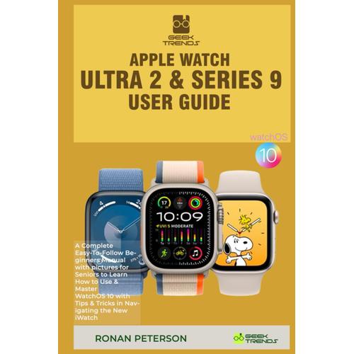 Apple Watch Ultra 2 & Series 9 User Guide: A Complete Easy-To-Follow Beginners Manual With Pictures For Seniors To Learn How To Use & Master Watchos ... The New Iwatch (Geek Trends Iphone Guides)