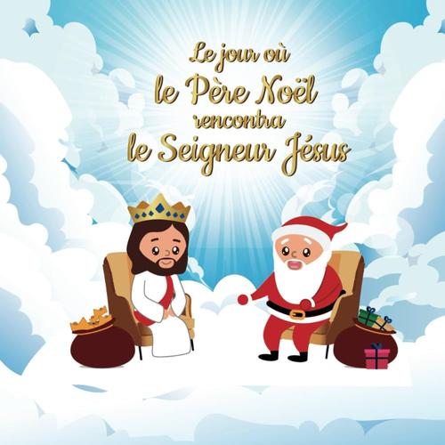 Le Jour Où Le Père Noël Rencontra Le Seigneur Jésus: 1 (Livre Chrétien Pour Enfant)