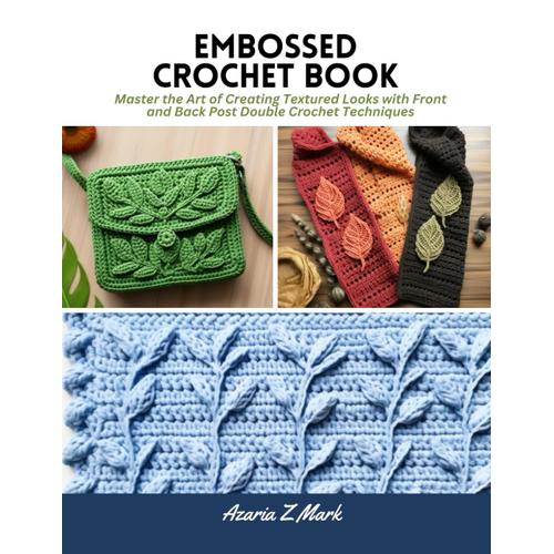 Embossed Crochet Book: Master The Art Of Creating Textured Looks With Front And Back Post Double Crochet Techniques