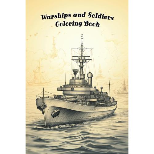 Warships And Soldiers Coloring Book: 50 Illustrations With Amazing Warships And Soldiers To Color In