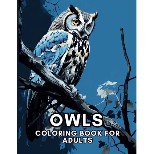 Owls Coloring Book For Adults: Relaxation, Mindfulness And Stress Relief For Owl Enthusiasts