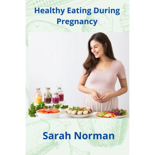 Healthy Eating During Pregnancy: Your Essential Guide To Real Recipes| Happy Eating And Complete Wisdom For Moms-To-Be| From Food Science To Optimal Meal Plans And Everything In Between|Clean Diet