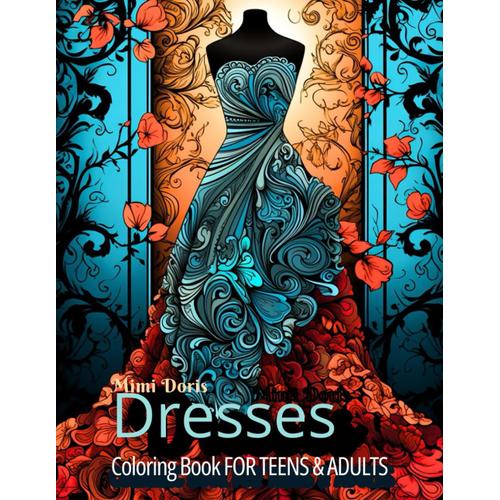 Adult Coloring Book Dresses: Discover 30 Haute Couture And Vintage Designs, Blending Wonderful Fashion, Lovely Princess Styles, And Beautiful Wedding Dresses. Perfect For Women And Teens.