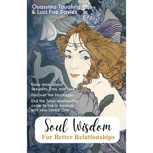 Soul Wisdom For Better Relationships: Know More About Sexuality, Eros, And Love. Discover The Blockages. End The Toxic Relationship Cycle To Live In Harmony With Your Loved One