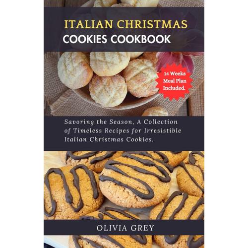 Italian Christmas Cookies Cookbook: Savoring The Season, A Collection Of Timeless Recipes For Irresistible Italian Christmas Cookies.