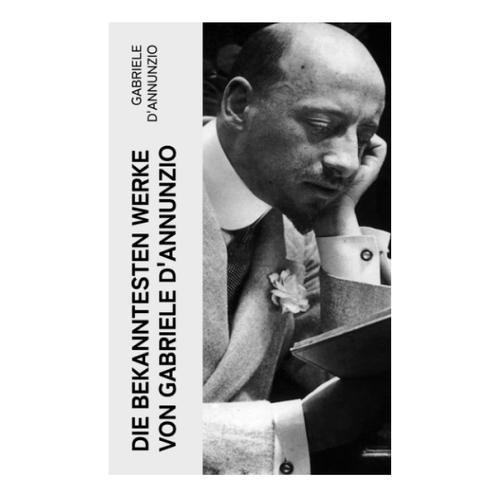 Die Bekanntesten Werke Von Gabriele D'annunzio: Feuer + San Pantaleone + Der Held + Sancho Panzas Tod + Candias Ende + Der Brückenkrieg