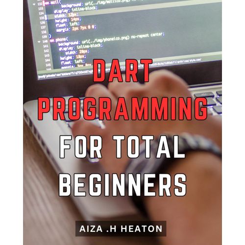 Dart Programming For Total Beginners: Learn Essential Dart Programming Skills For Beginners And Build Your Own Apps!