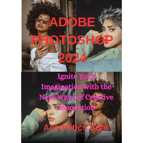 Adobe Photoshop 2024: Ignite Your Imagination With The Next Wave Of Creative Innovation