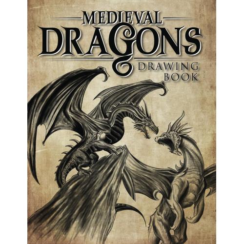 Medieval Dragons: Simple Drawing Lessons With Step-By-Step Instructions To Learn How To Create Fantastic Dragons For All Ages.