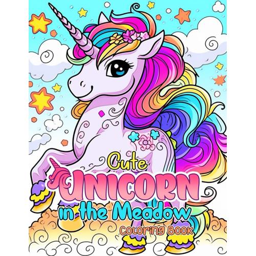 Cute Unicorn In The Meadow Coloring Book: Enchanting Unicorn Coloring Bliss, A Unique Coloring Book For Boys And Girls (Ages 4+), Filled With The Whimsical Charm Of Unicorns