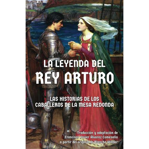 La Leyenda Del Rey Arturo Y Sus Caballeros: Las Historias De Los Caballeros De La Mesa Redonda (Leyendas Medievales)