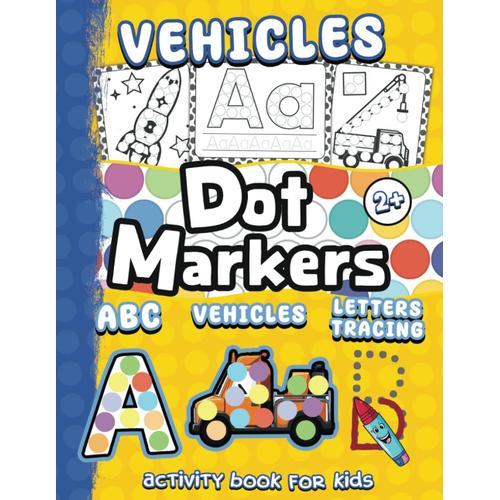 Vehicles, Abc, Letters Tracing Dot Markers Activity Book For Kids 2+: Simple Dot Art Car Paint Markers For Toddlers, Kindergartners, And Preschoolers ... Big Dots I (Dot Markers Activity Books)