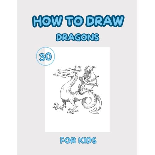 How To Draw Dragons For Kids: 30 Design Dragons To Practice Drawing