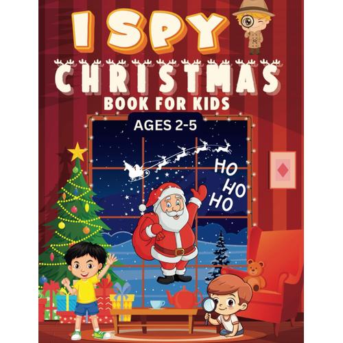 I Spy Christmas Book For Kids Ages 2-5: Search And Find Activity For Toddlers, An Introduction To Visual Games, Holiday Themed Counting Exercise For Pre-Schoolers