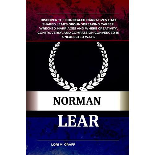 Norman Lear: Discover The Concealed Narratives That Shaped Lear's Groundbreaking Career, Wrecked Marriages And Where Creativity, Controversy, And Compassion Converged In Unexpected Ways