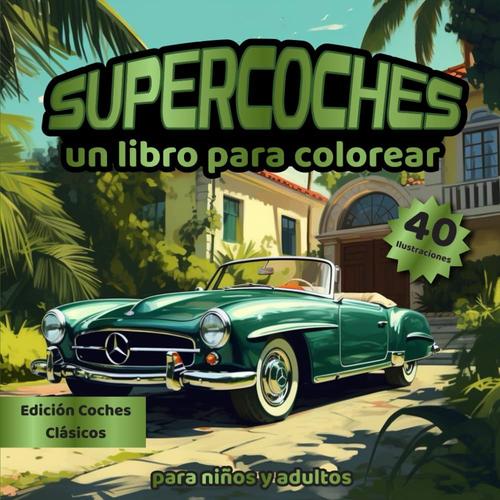 Supercoches Un Libro De Colorear Para Niños Y Adultos Edición Coches Clásicos: Disfrute De 40 Increíbles Coches Clásico Para Toda La Familia