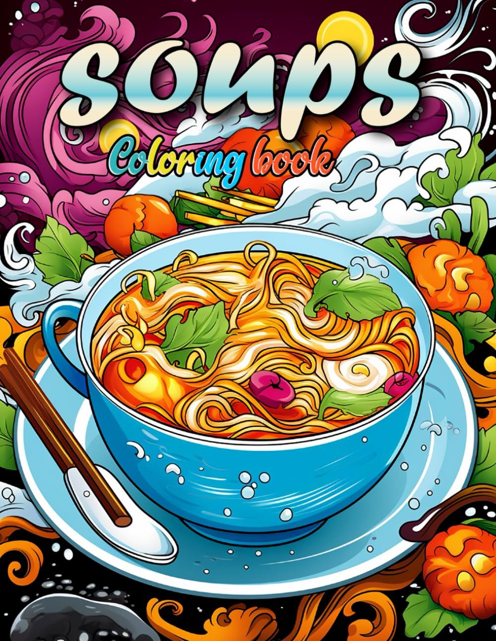 Soups Coloring Book: Soups Coloring Book Invites You To Blend Hues And Textures, Transforming Every Page Into A Simmering Pot Of Artistry, Creativity, And Savor The Joy Of Coloring For All Ages