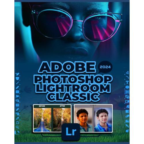 Adobe Photoshop Lightroom Classic 2024: A Comprehensive Guide To Professional Photo Editing