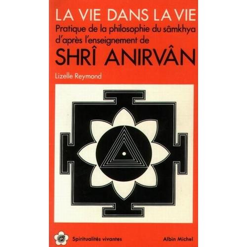 La Vie Dans La Vie - Pratique De La Philosophie Du Sâmkhya D'après L'enseignement De Shrî Anirvân