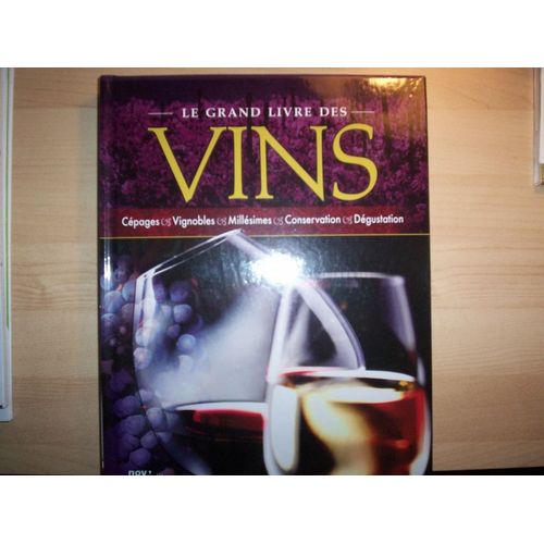 Le Grand Livre Des Vins - Cépages, Vignobles, Millésimes, Conservation, Dégustation