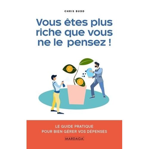 Vous Êtes Plus Riche Que Vous Ne Le Pensez ! - Le Guide Pratique Pour Bien Gérer Vos Dépenses