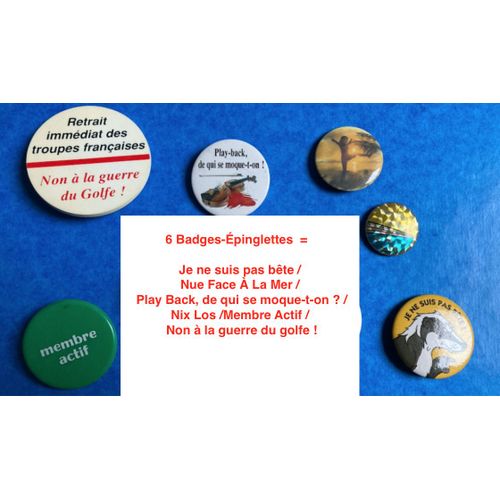 6 Badges-pinglettes  =  Je Ne Suis Pas Bte / Nue Face  La Mer / Play Back, De Qui Se Moque-T-On ? / Nix Los /Membre Actif / Non  La Guerre Du Golfe !