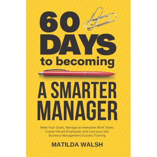 60 Days To Becoming A Smarter Manager - How To Meet Your Goals, Manage An Awesome Work Team, Create Valued Employees And Love Your Job    Format Broch 