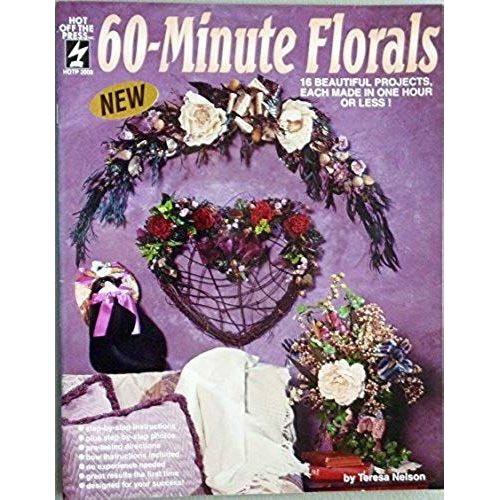 60-Minute Florals: 16 Beautiful Projects, Each Made In One Hour Or Less!   de Nelson, Teresa  Format Broch 
