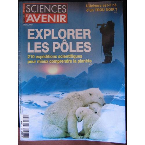 Sciences Et Avenir  N° 721 : Explorer Les Poles - 210 Expeditions Scientifiques Pour Mieux Comprendre La Planete
