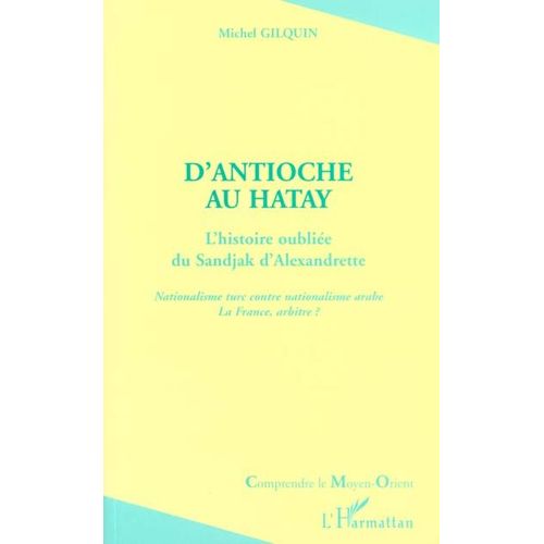 D'antioche Au Hatay - L'histoire Oubliée Du Sandjak D'alexandrette, Nationalisme Turc Contre Nationalisme Arabe, La France Arbitre ?