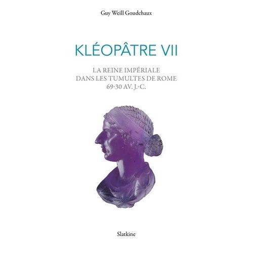 Kléopâtre Vii - La Reine Impériale Dans Les Tumultes De Rome 69-30 Av.J.-C