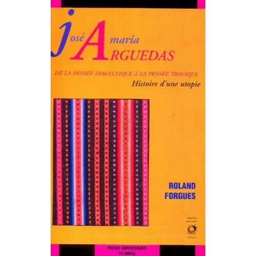 José Maria Arguedas - De La Pensée Dialectique À La Pensée Tragique, Histoire D'une Utopie