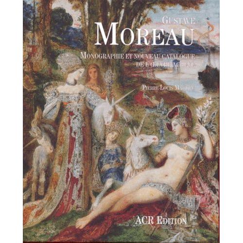 Gustave Moreau - Monographie Et Nouveau Catalogue De L'oeuvre Acheve