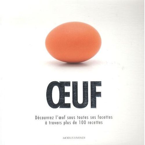 Oeuf - Découvrez L'oeuf Sous Toutes Ses Facettes À Travers Plus De 100 Recettes