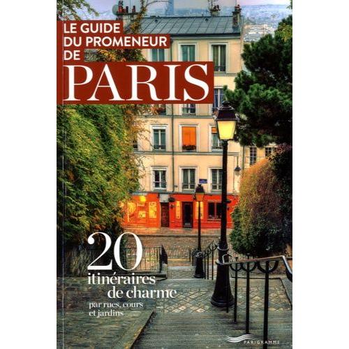 Le Guide Du Promeneur De Paris - 20 Itinéraires De Charme Par Rues, Cours Et Jardins