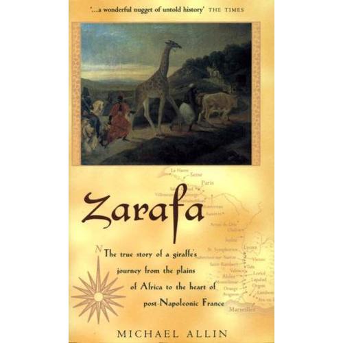 Zarafa. The True Story Of A Giraffe's Journey From The Plains Of Africa To The Heart Of Post-Napoleonic France