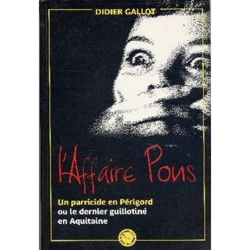 L'affaire Pons. Un Parricide En Périgord Ou Le Dernier Guillotiné En Aquitaine