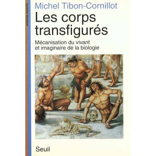 Les Corps Transfigurés - Mécanisation Du Vivant Et Imaginaire De La Biologie