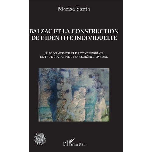 Balzac Et La Construction De L'identité Individuelle - Jeux D'entente Et De Concurrence Entre L'état Civil Et La Comédie Humaine
