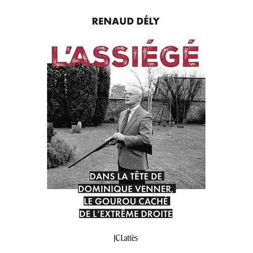 L'assiégé - Dans La Tête De Dominique Venner, Le Gourou Caché De L'extrême Droite