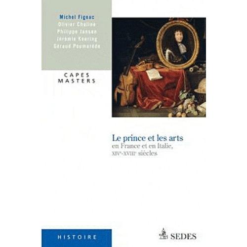 Le Prince Et Les Arts - En France Et En Italie, Xive-Xviiie Siècles