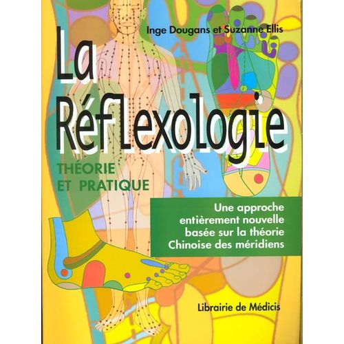 La Réflexologie - Théorie Et Pratique, Une Approche Entièrement Nouvelle Basée Sur La Théorie Chinoise Des Méridiens