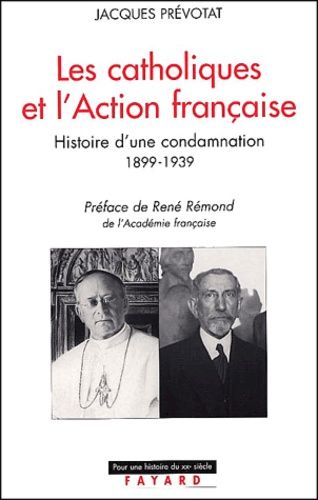 Les Catholiques Et L'action Française - Histoire D'une Condamnation 1899-1939