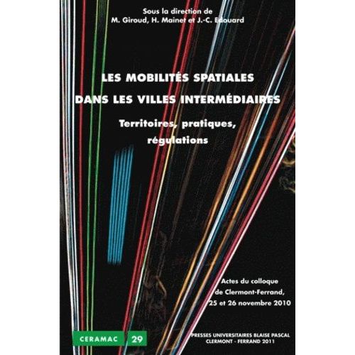 Les Mobilités Spatiales Dans Les Villes Intermédiaires - Territoires, Pratiques, Régulations - Actes Du Colloque De Clermont-Ferrand 25 Et 26 Novembre 2010
