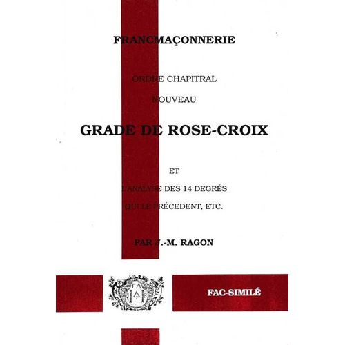 Francmaçonnerie - Ordre Chapitral, Nouveau Grade De Rose-Croix, Et L'analyse Des 14 Degrés Qui Le Précèdent, Etc