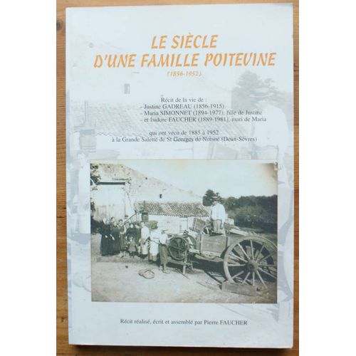 Le Siècle D'une Famille Poitevine (1856-1952). Récit De Vie De : Justine Gadrezau (1856-1915) ; Maria Simonnet (1894-1977), Fille De Justine ; Et Isidore Faucher (1889-1981), Mari De Maria...
